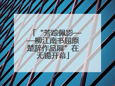 “芳踪佩影——柳江南书屈原楚辞作品展”在无锡开幕