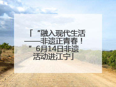 “融入现代生活——非遗正青春！”6月14日非遗活动进江宁