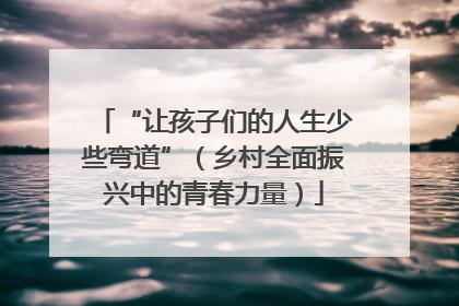 “让孩子们的人生少些弯道”（乡村全面振兴中的青春力量）