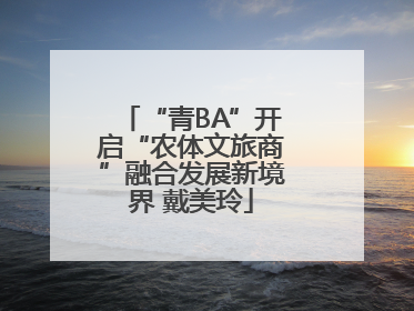 “青BA”开启“农体文旅商”融合发展新境界 戴美玲