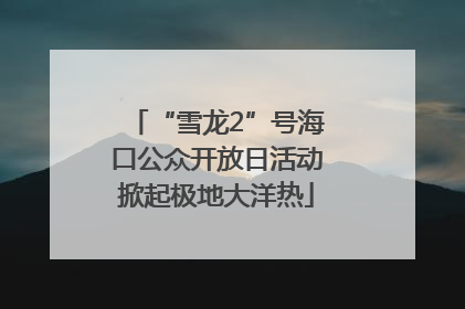 “雪龙2”号海口公众开放日活动掀起极地大洋热