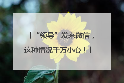 “领导”发来微信，这种情况千万小心！
