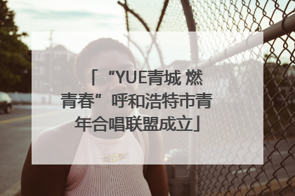 “YUE青城 燃青春”呼和浩特市青年合唱联盟成立