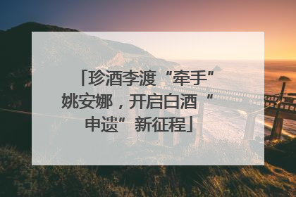 珍酒李渡“牵手”姚安娜，开启白酒“申遗”新征程