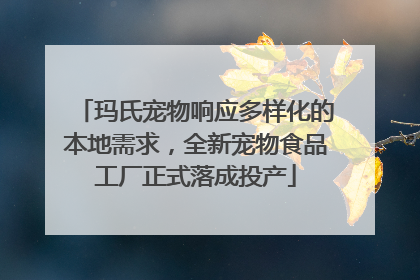 玛氏宠物响应多样化的本地需求，全新宠物食品工厂正式落成投产
