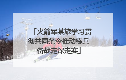 火箭军某旅学习贯彻共同条令推动练兵备战走深走实