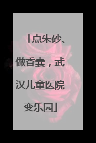 点朱砂、做香囊，武汉儿童医院变乐园