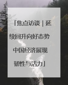 焦点访谈｜延续回升向好态势 中国经济展现韧性与活力