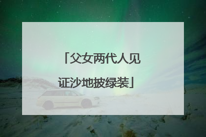 父女两代人见证沙地披绿装