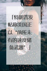 特朗普发帖称美国正以“前所未有的速度储备武器”