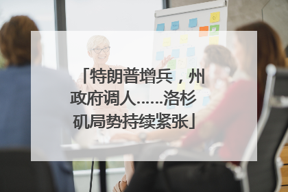 特朗普增兵，州政府调人……洛杉矶局势持续紧张