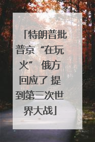 特朗普批普京“在玩火” 俄方回应了 提到第三次世界大战