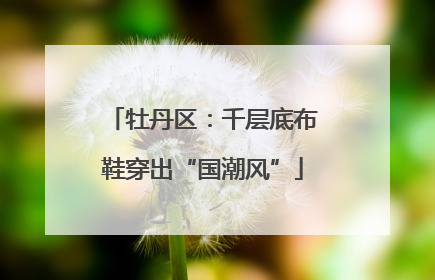 牡丹区：千层底布鞋穿出“国潮风”