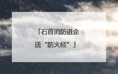 石首消防进企送“防火经”