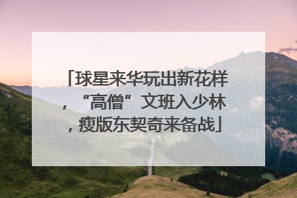 球星来华玩出新花样，“高僧”文班入少林，瘦版东契奇来备战