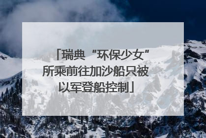 瑞典“环保少女”所乘前往加沙船只被以军登船控制