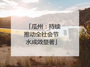 瓜州：持续推动全社会节水成效显著