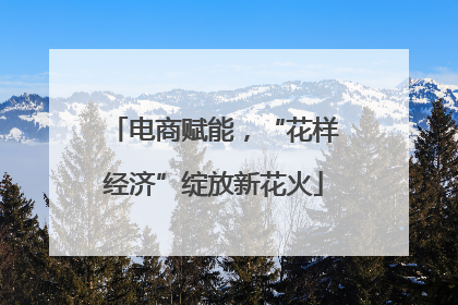 电商赋能，“花样经济”绽放新花火
