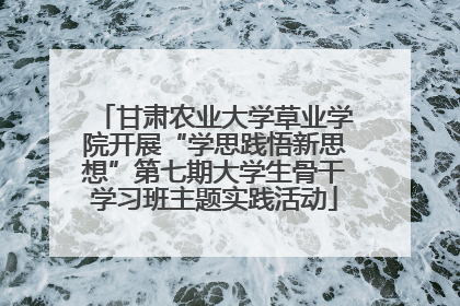 甘肃农业大学草业学院开展“学思践悟新思想”第七期大学生骨干学习班主题实践活动