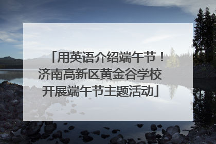 用英语介绍端午节！济南高新区黄金谷学校开展端午节主题活动