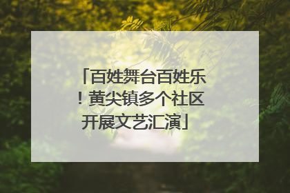 百姓舞台百姓乐！黄尖镇多个社区开展文艺汇演