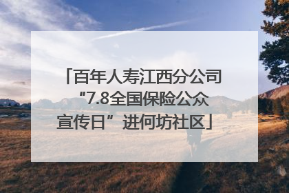 百年人寿江西分公司“7.8全国保险公众宣传日”进何坊社区