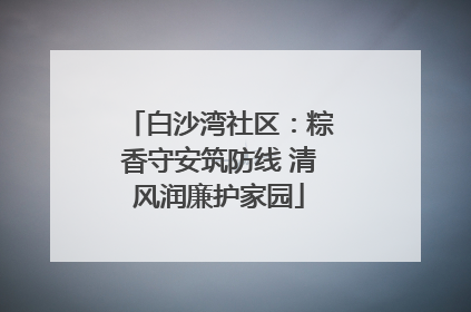 白沙湾社区：粽香守安筑防线 清风润廉护家园