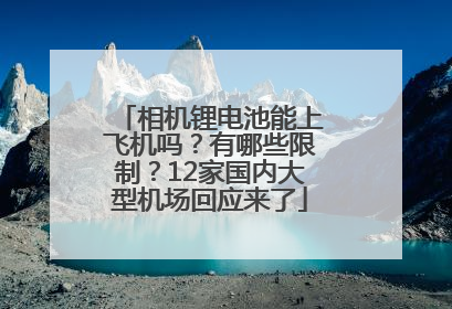 相机锂电池能上飞机吗？有哪些限制？12家国内大型机场回应来了