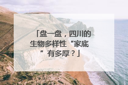 盘一盘，四川的生物多样性“家底”有多厚？