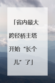 省内最大跨径桥主塔开始“长个儿”了