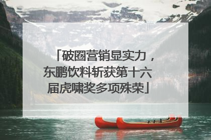 破圈营销显实力，东鹏饮料斩获第十六届虎啸奖多项殊荣