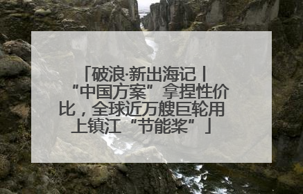 破浪·新出海记丨 “中国方案”拿捏性价比，全球近万艘巨轮用上镇江“节能桨”