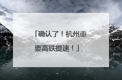 确认了！杭州重要高铁提速！