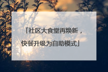 社区大食堂再焕新，快餐升级为自助模式