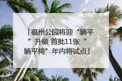 福州公园将迎“躺平”升级 首批11张“躺平椅”年内将试点