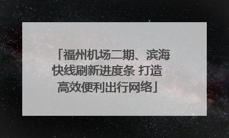 福州机场二期、滨海快线刷新进度条 打造高效便利出行网络