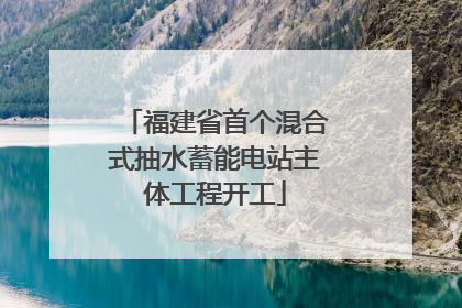 福建省首个混合式抽水蓄能电站主体工程开工