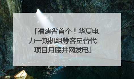福建省首个！华夏电力一期机组等容量替代项目月底并网发电