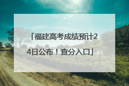 福建高考成绩预计24日公布！查分入口