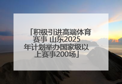 积极引进高端体育赛事 山东2025年计划举办国家级以上赛事200场