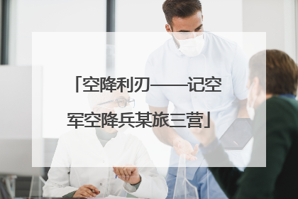 空降利刃——记空军空降兵某旅三营