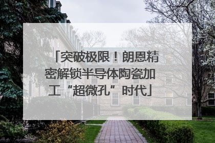 突破极限！朗恩精密解锁半导体陶瓷加工“超微孔”时代
