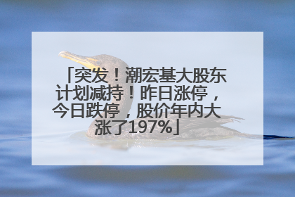 突发！潮宏基大股东计划减持！昨日涨停，今日跌停，股价年内大涨了197%