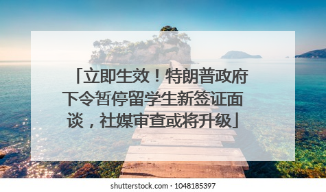 立即生效！特朗普政府下令暂停留学生新签证面谈，社媒审查或将升级