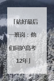 站好最后一班岗：他们同护高考12年
