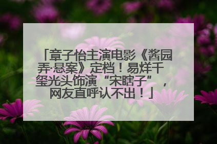 章子怡主演电影《酱园弄·悬案》定档！易烊千玺光头饰演“宋瞎子”，网友直呼认不出！