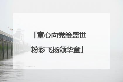 童心向党绘盛世 粉彩飞扬颂华章