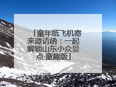 童年纸飞机寄来邀请函：一起解锁山东小众景点·童趣版