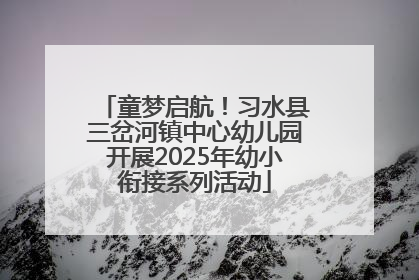 童梦启航！习水县三岔河镇中心幼儿园开展2025年幼小衔接系列活动