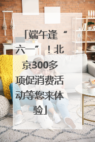 端午逢“六一”！北京300多项促消费活动等您来体验